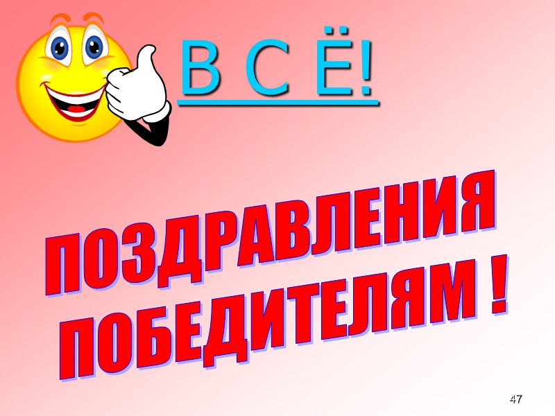 47 В С Ё!   ПОЗДРАВЛЕНИЯ   ПОБЕДИТЕЛЯМ !